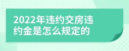 2022年违约交房违约金是怎么规定的