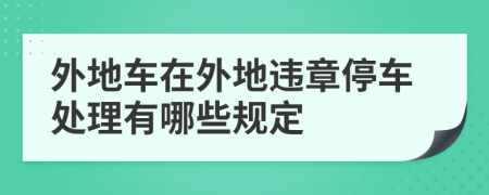 外地车在外地违章停车处理有哪些规定