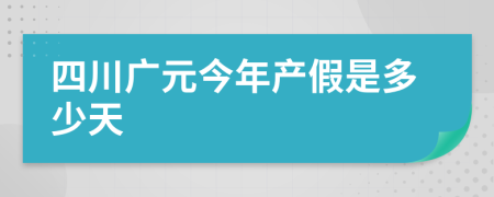 四川广元今年产假是多少天