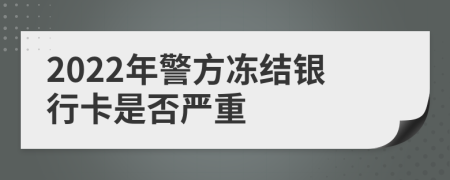 2022年警方冻结银行卡是否严重