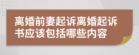 离婚前妻起诉离婚起诉书应该包括哪些内容