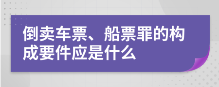 倒卖车票、船票罪的构成要件应是什么