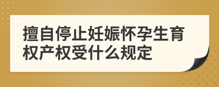 擅自停止妊娠怀孕生育权产权受什么规定