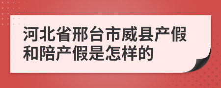 河北省邢台市威县产假和陪产假是怎样的