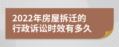 2022年房屋拆迁的行政诉讼时效有多久