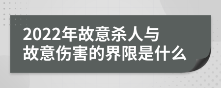 2022年故意杀人与故意伤害的界限是什么