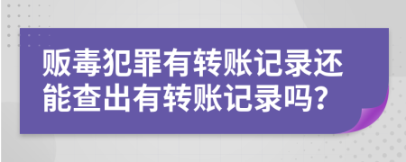 贩毒犯罪有转账记录还能查出有转账记录吗？