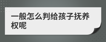 一般怎么判给孩子抚养权呢