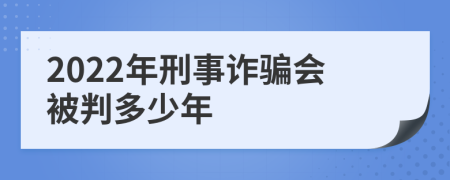 2022年刑事诈骗会被判多少年