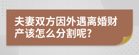 夫妻双方因外遇离婚财产该怎么分割呢?