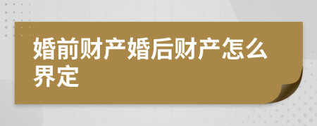 婚前财产婚后财产怎么界定