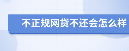 不正规网贷不还会怎么样