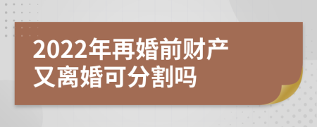 2022年再婚前财产又离婚可分割吗