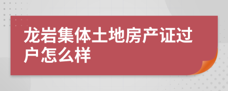 龙岩集体土地房产证过户怎么样