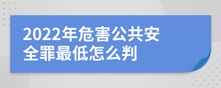 2022年危害公共安全罪最低怎么判