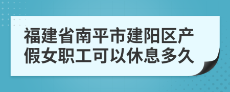 福建省南平市建阳区产假女职工可以休息多久