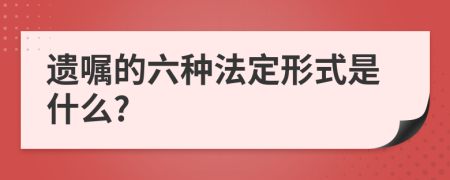 遗嘱的六种法定形式是什么?