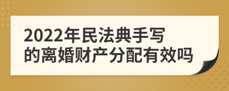 2022年民法典手写的离婚财产分配有效吗