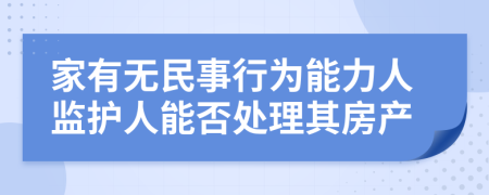 家有无民事行为能力人监护人能否处理其房产