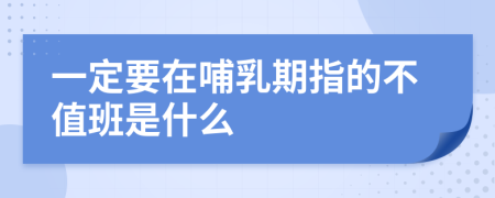 一定要在哺乳期指的不值班是什么