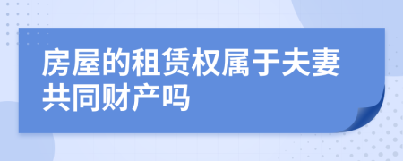 房屋的租赁权属于夫妻共同财产吗