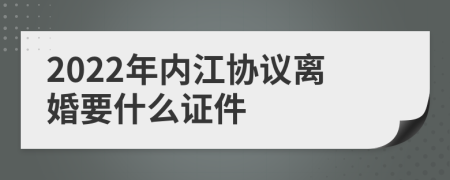 2022年内江协议离婚要什么证件