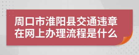 周口市淮阳县交通违章在网上办理流程是什么