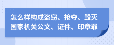 怎么样构成盗窃、抢夺、毁灭国家机关公文、证件、印章罪