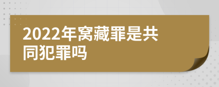 2022年窝藏罪是共同犯罪吗