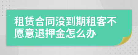 租赁合同没到期租客不愿意退押金怎么办