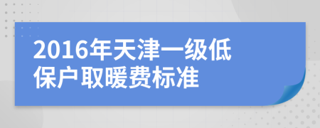 2016年天津一级低保户取暖费标准