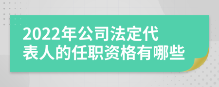 2022年公司法定代表人的任职资格有哪些