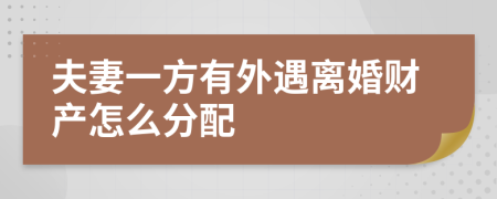 夫妻一方有外遇离婚财产怎么分配