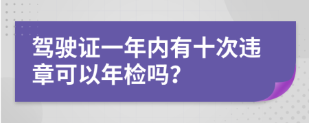 驾驶证一年内有十次违章可以年检吗？