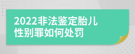 2022非法鉴定胎儿性别罪如何处罚