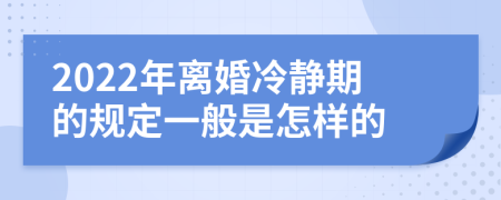 2022年离婚冷静期的规定一般是怎样的