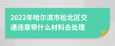 2022年哈尔滨市松北区交通违章带什么材料去处理