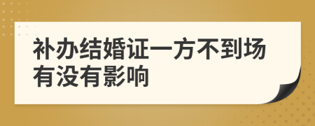 补办结婚证一方不到场有没有影响