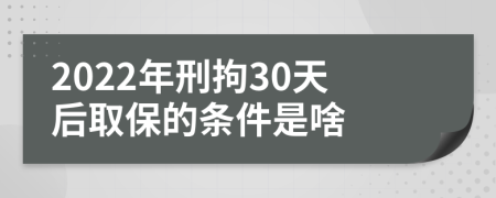 2022年刑拘30天后取保的条件是啥