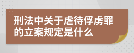 刑法中关于虐待俘虏罪的立案规定是什么