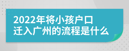 2022年将小孩户口迁入广州的流程是什么