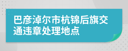 巴彦淖尔市杭锦后旗交通违章处理地点