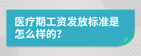 医疗期工资发放标准是怎么样的？