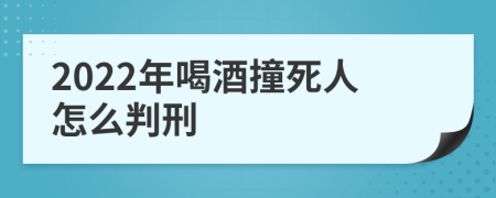 2022年喝酒撞死人怎么判刑