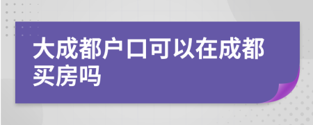 大成都户口可以在成都买房吗