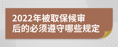 2022年被取保候审后的必须遵守哪些规定