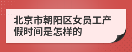 北京市朝阳区女员工产假时间是怎样的