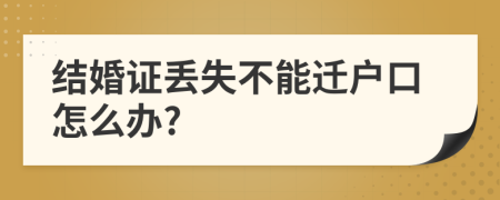 结婚证丢失不能迁户口怎么办?