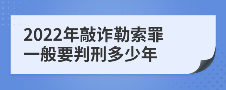 2022年敲诈勒索罪一般要判刑多少年