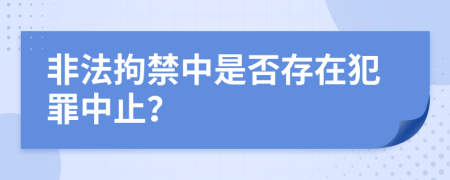 非法拘禁中是否存在犯罪中止？